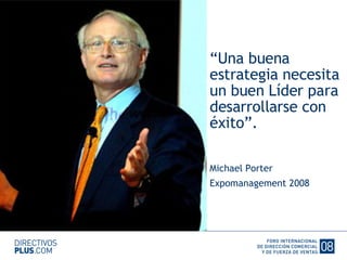 “ Una buena estrategia necesita un buen Líder para desarrollarse con éxito”. Michael Porter Expomanagement 2008   Plantilla Ponente 