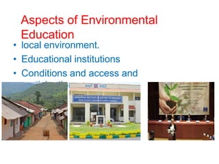 Aspects of Environmental
Education
• local environment.
• Educational institutions
• Conditions and access and
participation
 