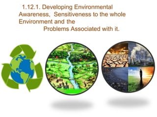 1.12.1. Developing Environmental
Awareness, Sensitiveness to the whole
Environment and the
Problems Associated with it.
 