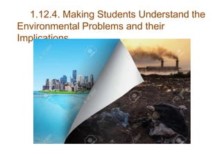1.12.4. Making Students Understand the
Environmental Problems and their
Implications
 