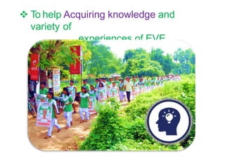  To help Acquiring knowledge and
variety of
experiences of EVE.
 