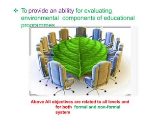 To provide an ability for evaluating
environmental components of educational
programmes
Above All objectives are related to all levels and
for both formal and non-formal
system
 