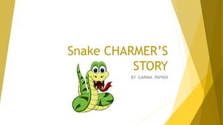 Snake CHARMER’S
STORY
BY GARIMA PAPNOI
 