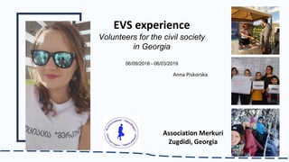 EVS experience
Volunteers for the civil society
in Georgia
06/09/2018 - 06/03/2019
Association Merkuri
Zugdidi, Georgia
Anna Piskorska
 