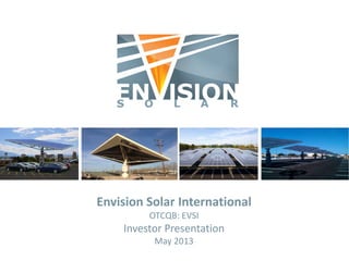 Envision Solar International
OTCQB: EVSI
Investor Presentation
May 2013
 