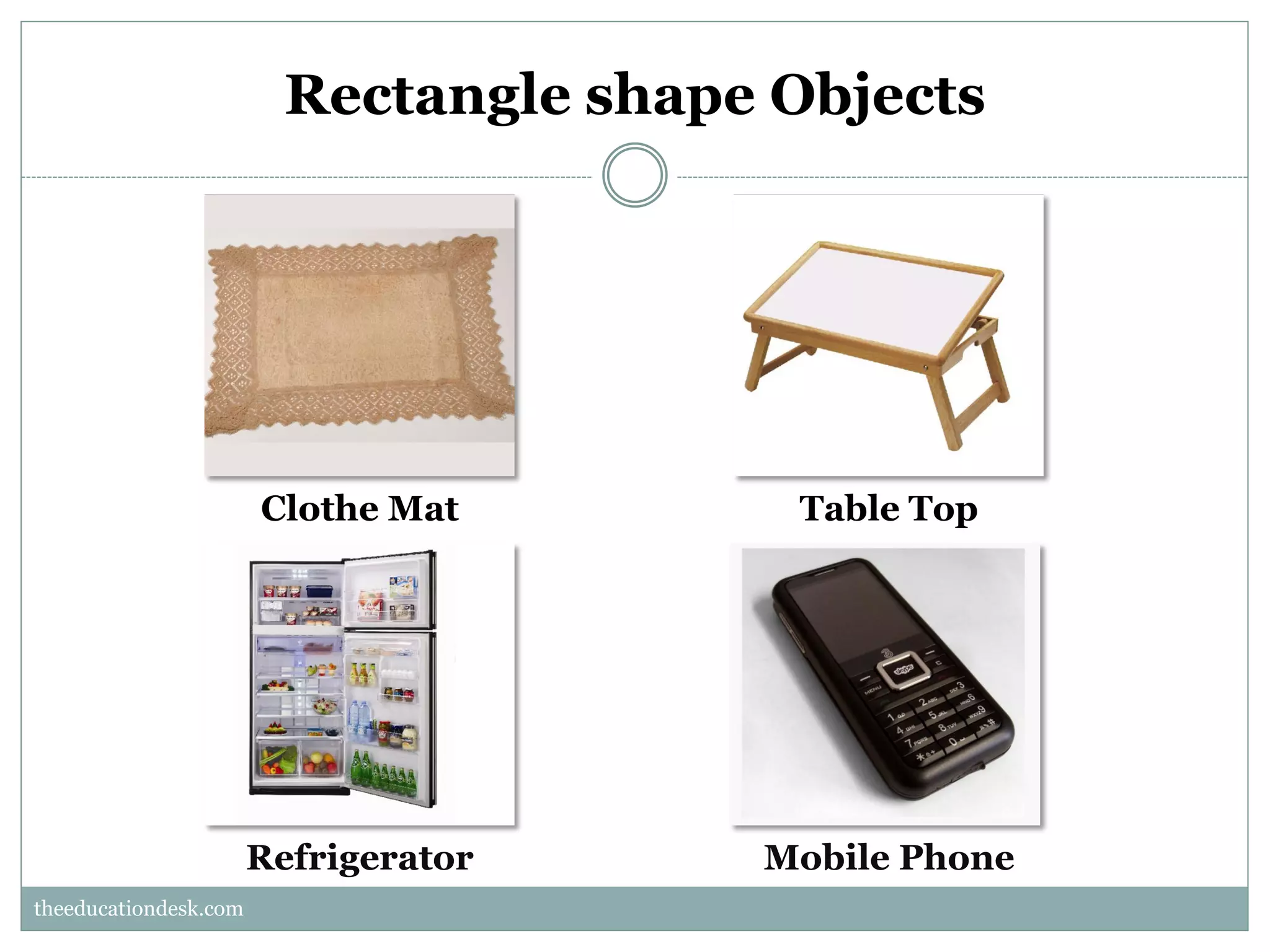 Rectangle shape Objects

Clothe Mat

Table Top

Refrigerator

Mobile Phone

theeducationdesk.com
theeducationdesk.com

 
