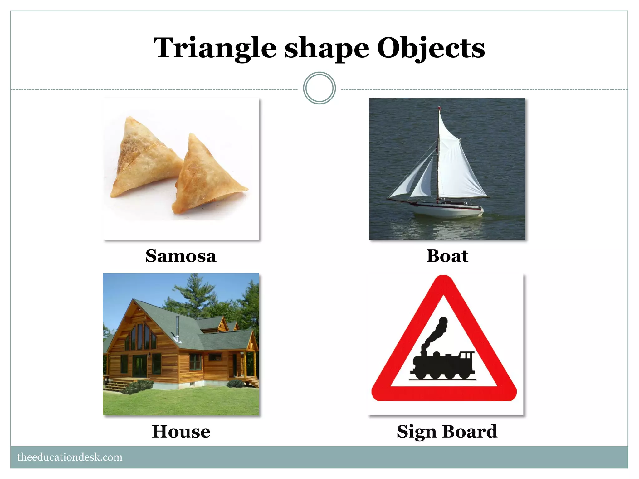 Triangle shape Objects

Samosa

Boat

House

Sign Board

theeducationdesk.com
theeducationdesk.com

 