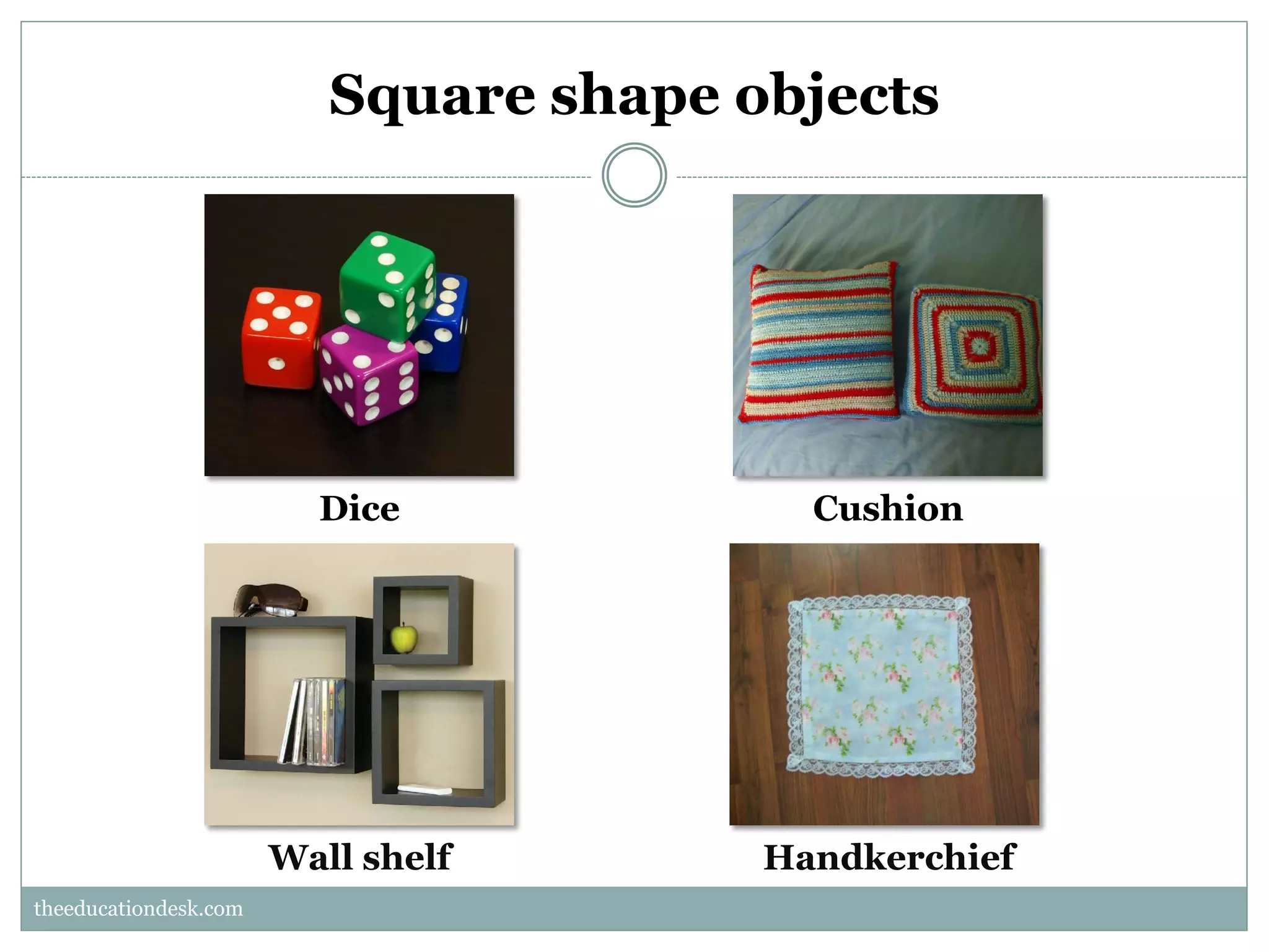 Square shape objects

Dice

Cushion

Wall shelf

Handkerchief

theeducationdesk.com
theeducationdesk.com

 