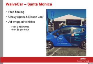 24.10.2016
WaiveCar – Santa Monica
• Free floating
• Chevy Spark & Nissan Leaf
• Ad wrapped vehicles
– First 2 hours free
then $5 per hour
 