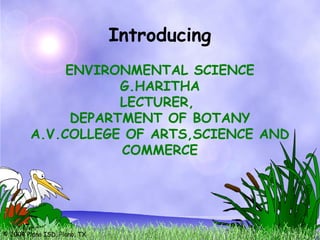 © 2004 Plano ISD, Plano, TX
Introducing
ENVIRONMENTAL SCIENCE
G.HARITHA
LECTURER,
DEPARTMENT OF BOTANY
A.V.COLLEGE OF ARTS,SCIENCE AND
COMMERCE
 