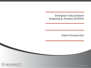 Enterprise Value Stream
Mapping & Analysis (EVSMA)




         Client Introduction




                       January 2013
 