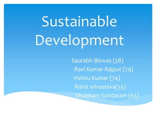 Sustainable
Development
Saurabh Biswas (58)
Ravi Kumar Rajput (79)
Vishnu Kumar (74)
Ritviz srivastava(55)
Shubham Sundaram (63)
 