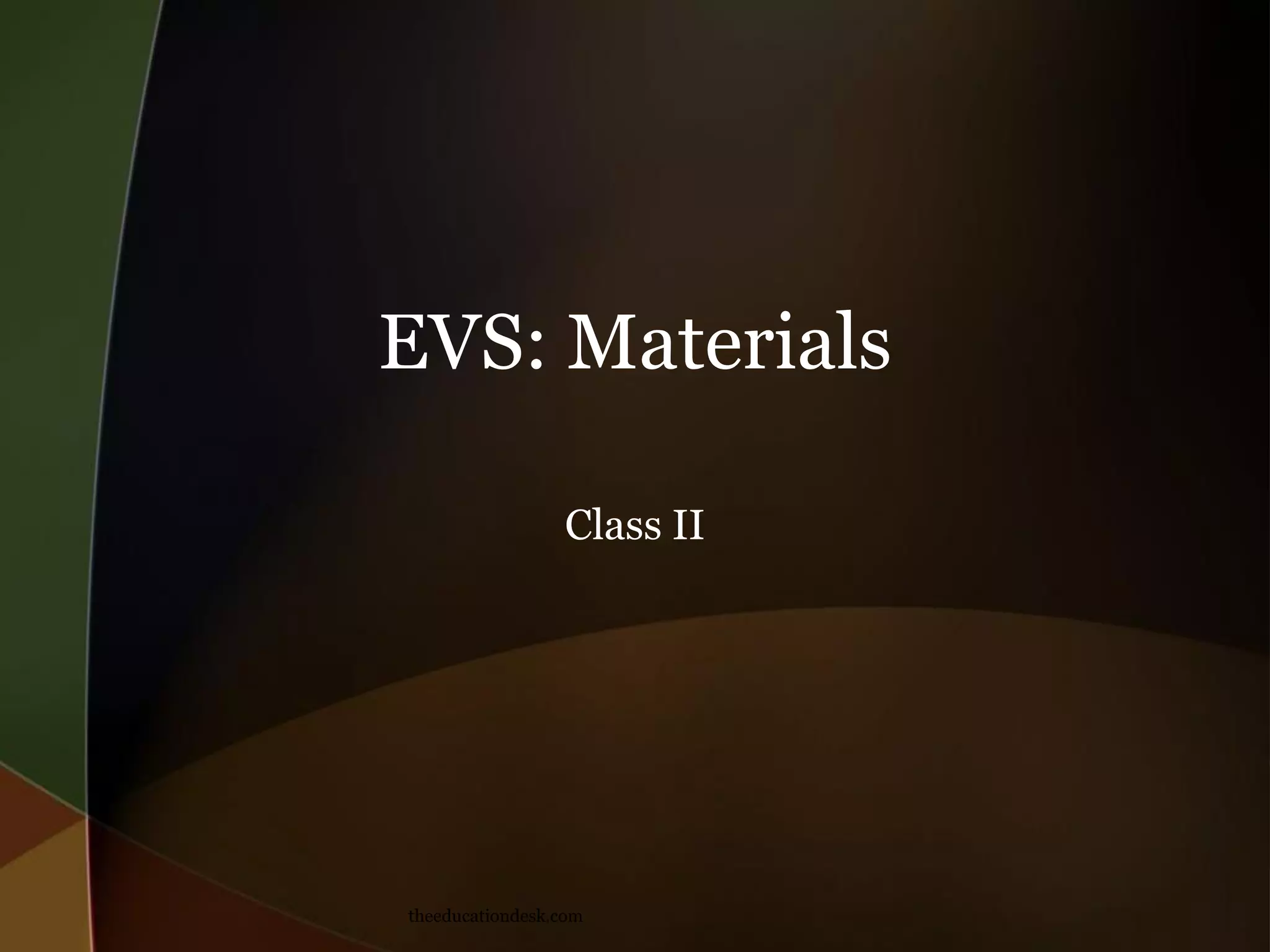 EVS: Materials
Class II
theeducationdesk.com