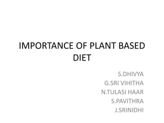 IMPORTANCE OF PLANT BASED
DIET
S.DHIVYA
G.SRI VIHITHA
N.TULASI HAAR
S.PAVITHRA
J.SRINIDHI
 