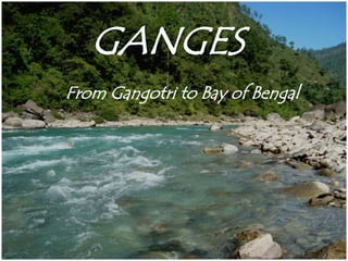 GANGES 
From Gangotri to Bay of Bengal 
 