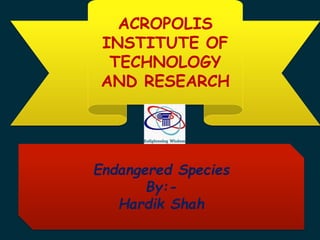 ACROPOLIS
INSTITUTE OF
TECHNOLOGY
AND RESEARCH
Endangered Species
By:-
Hardik Shah
 