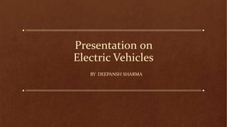Presentation on
Electric Vehicles
BY DEEPANSH SHARMA
 
