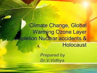 Climate Change, Global
Warming Ozone Layer
Depletion Nuclear accidents &
Holocaust
Prepared by
Dr.V.Vidhya
 