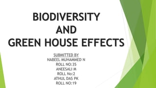 BIODIVERSITY
AND
GREEN HOUSE EFFECTS
SUBMITTED BY
NABEEL MUHAMMED N
ROLL NO:35
ANEESALI M
ROLL No:2
ATHUL DAS PK
ROLL NO:19
 