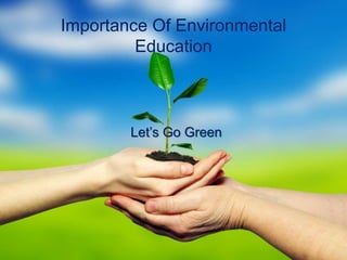 Let’s Go Green
Importance Of Environmental
Education
 