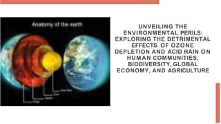 UNVEILING THE
ENVIRONMENTAL PERILS:
EXPLORING THE DETRIMENTAL
EFFECTS OF OZONE
DEPLETION AND ACID RAIN ON
HUMAN COMMUNITIES,
BIODIVERSITY, GLOBAL
ECONOMY, AND AGRICULTURE
 