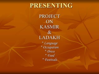 PRESENTING
PROJECT
ON
KASMIR
&
LADAKH
* Language
* Occupation
* Dress
* Food
* Festivals
 