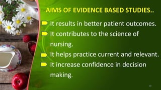 AIMS OF EVIDENCE BASED STUDIES..
It results in better patient outcomes.
It contributes to the science of
nursing.
It helps practice current and relevant.
It increase confidence in decision
making.
19
 