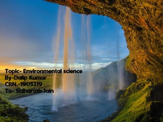 Topic- Environmental science
By-Dalip Kumar
CRN.-1905319
To- Sidharath Jain
 