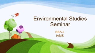 Environmental Studies
Seminar
BBA-L
iAMS

 