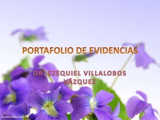 PORTAFOLIO DE EVIDENCIAS DR. EZEQUIEL VILLALOBOS VÁZQUEZ 