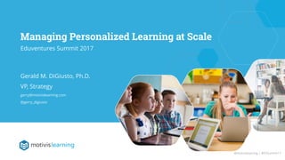 Header Here
Subtitle Goes Here
Managing Personalized Learning at Scale
Eduventures Summit 2017
Gerald M. DiGiusto, Ph.D.
VP, Strategy
gerry@motivislearning.com
@gerry_digiusto
@motivislearning | #EVSummit17
 