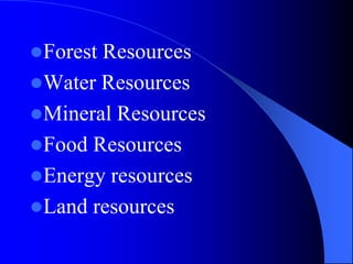 Forest Resources
Water Resources
Mineral Resources
Food Resources
Energy resources
Land resources
 