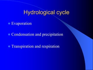Hydrological cycle
 Evaporation
 Condensation and precipitation
 Transpiration and respiration
 