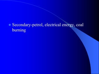  Secondary-petrol, electrical energy, coal
burning
 