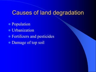 Causes of land degradation
 Population
 Urbanization
 Fertilizers and pesticides
 Damage of top soil
 