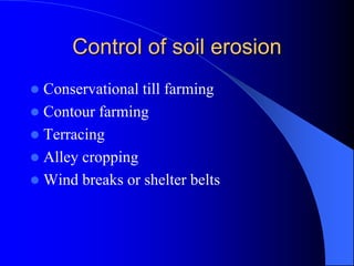 Control of soil erosion
 Conservational till farming
 Contour farming
 Terracing
 Alley cropping
 Wind breaks or shelter belts
 