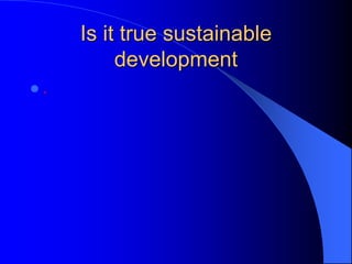 Is it true sustainable
development
 .
 