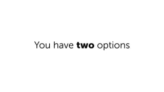 You have two options
 