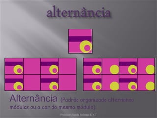 Professora Sandra Bolinhas-E.V.T Alternância   (Padrão organizado alternando módulos ou a cor do mesmo módulo). 
