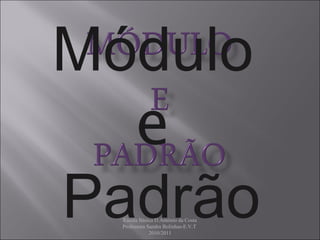 Escola Básica D.António da Costa Professora Sandra Bolinhas-E.V.T  2010/2011 Módulo  e   Padrão 
