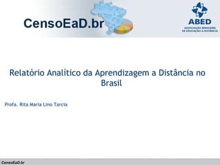 CensoEaD.br
Relatório Analítico da Aprendizagem a Distância no
Brasil
Profa. Rita Maria Lino Tarcia
 