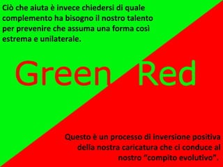 Ciò che aiuta è invece chiedersi di quale
complemento ha bisogno il nostro talento
per prevenire che assuma una forma così
estrema e unilaterale.
Questo è un processo di inversione positiva
della nostra caricatura che ci conduce al
nostro “compito evolutivo”.
 