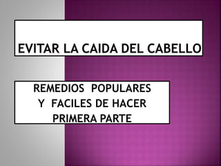 REMEDIOS POPULARES
Y FACILES DE HACER
PRIMERA PARTE
 