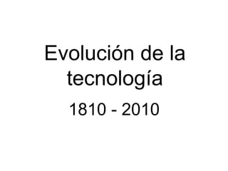 Evolución de la tecnología 1810 - 2010 