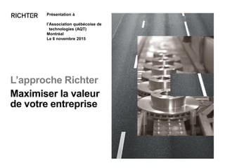 L’approche Richter
Présentation à
l’Association québécoise de
technologies (AQT)
Montréal
Le 6 novembre 2015
Maximiser la valeur
de votre entreprise
 