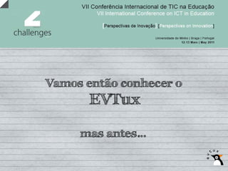 Vamos então conhecer o
       EVTux

     mas antes…
 