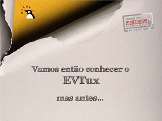 Vamos então conhecer o
       EVTux
     mas antes…
 