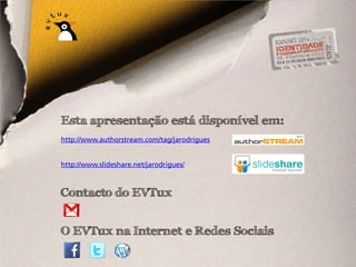 Esta apresentação está disponível em:
http://www.authorstream.com/tag/jarodrigues


http://www.slideshare.net/jarodrigues/



Contacto do EVTux


O EVTux na Internet e Redes Sociais
 