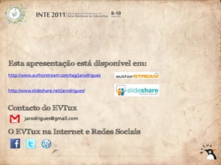 Esta apresentação está disponível em:
http://www.authorstream.com/tag/jarodrigues


http://www.slideshare.net/jarodrigues/



Contacto do EVTux
        jarodrigues@gmail.com

O EVTux na Internet e Redes Sociais
 