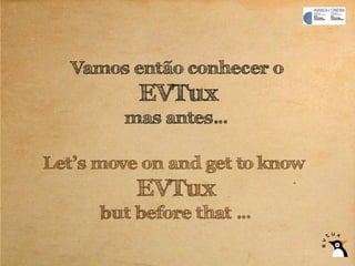 Vamos então conhecer o
          EVTux
         mas antes…

Let’s move on and get to know
          EVTux
      but before that …
 